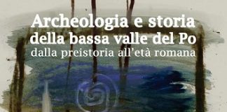 Ferrara: oggi incontro col curatore del libro su “Archeologia e storia della bassa valle del Po” Archeologia e storia della bassa valle del Po