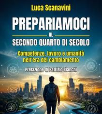 “Prepariamoci al secondo quarto di secolo”: nel saggio di Luca Scanavini spunti e consigli su competenze, lavoro e umanità nell’era del cambiamento