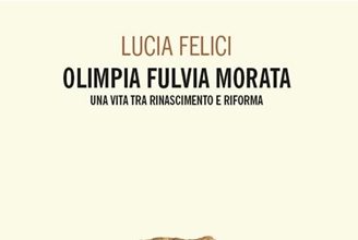 Olimpia Fulvia Morata: nel libro di Lucia Felici il racconto di “Una vita tra Rinascimento e Riforma”